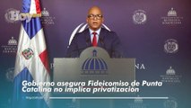 Gobierno asegura Fideicomiso de Punta Catalina no implica privatización
