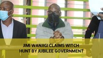 Jimi Wanjigi claims witch hunt by Jubilee government