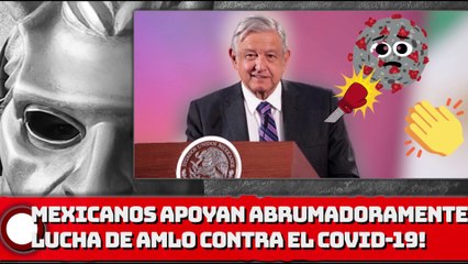 ¡MEXICANOS APOYAN ABRUMADORAMENTE LUCHA DE AMLO CONTRA EL COVID-19!