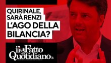 Quirinale, Renzi sarà di nuovo l'ago della bilancia? Segui la diretta con Peter Gomez