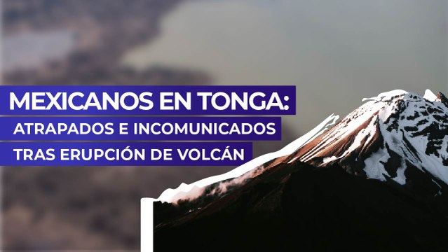 Mexicanos en Tonga: Atrapados e incomunicados tras erupción de volcán
