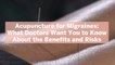 Acupuncture for Migraines: What Doctors Want You to Know About the Benefits and Risks
