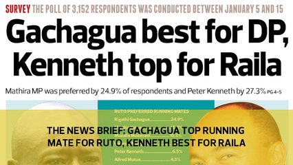 The News Brief: Gachagua top running mate for Ruto, Kenneth best for Raila