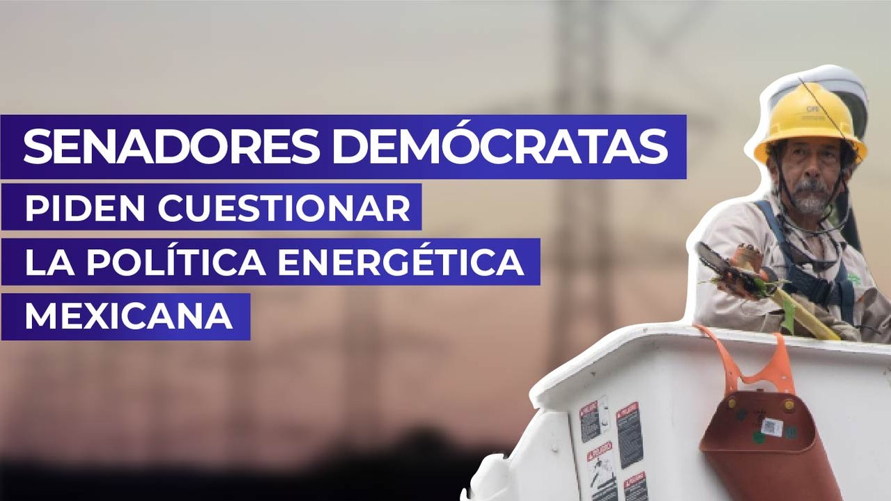 Senadores demócratas piden cuestionar la política energética mexicana