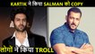 Kartik Aaryan Brutally Trolled For Copying Salman Khan! Watch Video