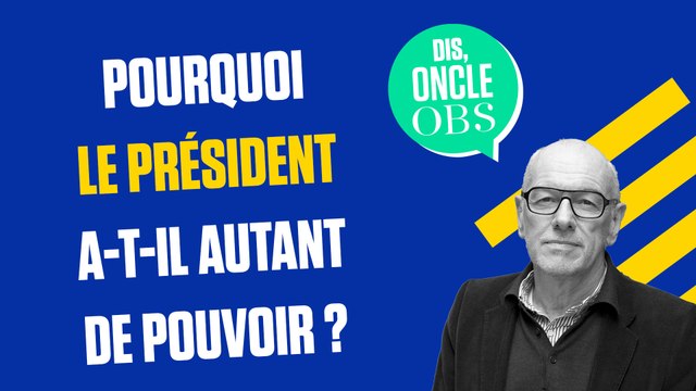 Dis Oncle Obs... Pourquoi Emmanuel Macron a-t-il autant de pouvoir ?