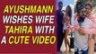 Ayushmann Khurrana wishes wife Tahira with a cute video, reveals the first song he sang for her