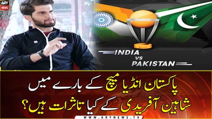 What are Shaheen Afridi's impressions about Pakistan India match?