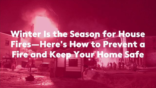 Winter Is the Season for House Fires—Here's How to Prevent a Fire and Keep Your Home Safe