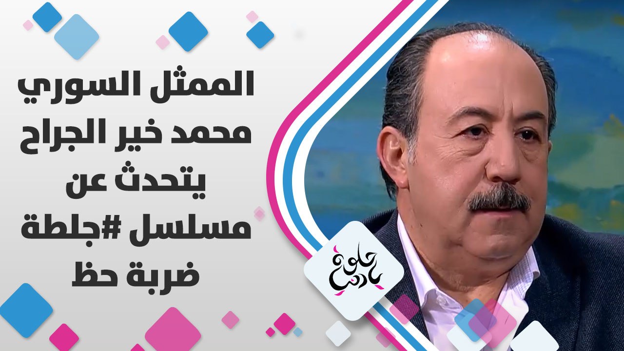 الممثل السوري محمد خير الجراح يتحدث عن مسلسل #جلطة_ضربة_حظ