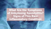 What Are the Symptoms of Ankylosing Spondylitis? 10 Signs of This Rare Inflammatory Condition
