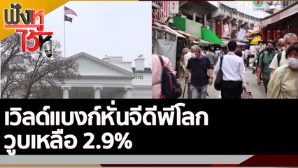 เวิลด์แบงก์หั่นจีดีพีโลก วูบเหลือ 2.9% | ฟังหูไว้หู (8 มิ.ย. 65)
