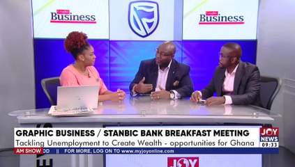 Tackling Unemployment to Create Wealth – opportunities for Ghana - AM Show on Joy News