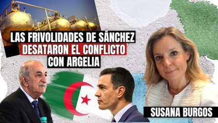 Susana Burgos: Las frivolidades y las provocaciones de Sánchez han desatado el conflicto con Argelia