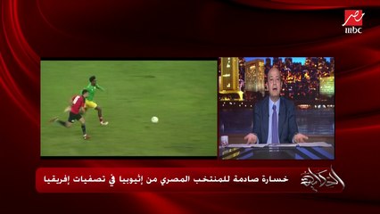 خسارة مذلة وفرحة اثيوبيا دوبل واللعيبة معندهاش حافز ولا اوضح ؟.. التعليق الكامل لعمرو أديب على خسارة مصر من أثيوبيا