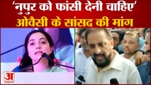 Owaisi party AIMIM MP Imtiyaz Jaleel ने Nupur Sharma को लेकर कह कुछ ऐसा , पार्टी को देनी पड़ी सफाई