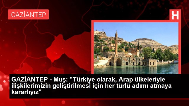 GAZİANTEP - Muş: Türkiye olarak, Arap ülkeleriyle ilişkilerimizin geliştirilmesi için her türlü adımı atmaya kararlıyız