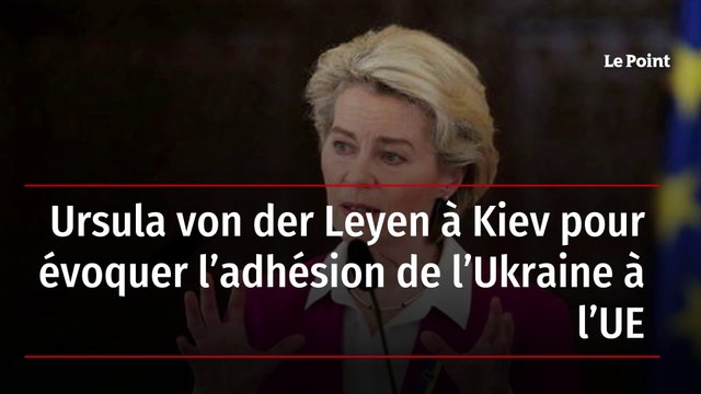 Ursula von der Leyen à Kiev pour évoquer l’adhésion de l’Ukraine à l’UE