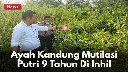 Kronologi Terungkapnya Aksi Sadis Ayah Kandung Mutilasi Putri 9 Tahun Di Inhil !!