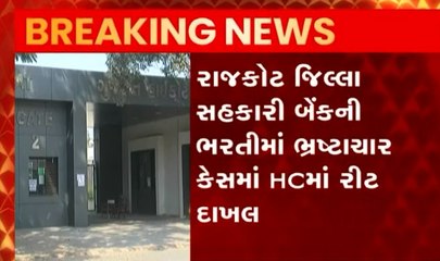 રાજકોટઃ સહકારી બેન્કની ભરતીમાં ભ્રષ્ટાચાર કેસમાં HCમાં રીટ થઈ દાખલ, જુઓ વીડિયો