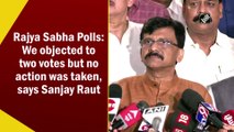 Rajya Sabha Polls: We objected to two votes but no action was taken, says Sanjay Raut