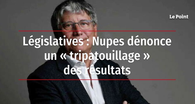 Législatives : Nupes dénonce un « tripatouillage » des résultats