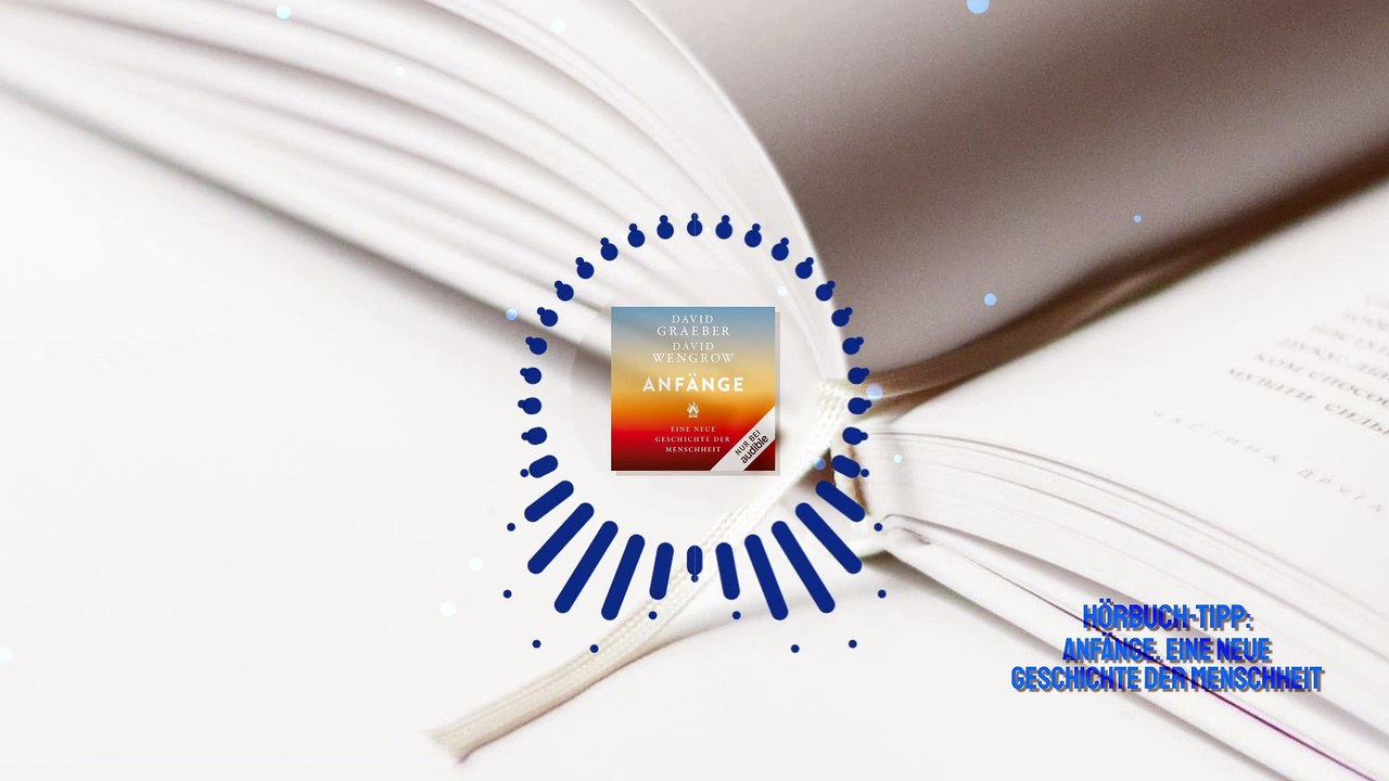 Hörbuch-Tipp: 'Anfänge. Eine neue Geschichte der Menschheit' von David Graeber und David Wengrow