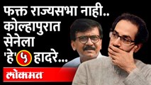 राज्यसभा निवडणूकच नाही तर कोल्हापुरात सेनेला 'हे' ५ हादरे बसलेत... Rajya Sabha Election Kolhapur