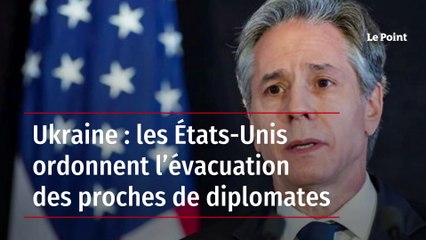Ukraine : les États-Unis ordonnent l’évacuation des proches de diplomates