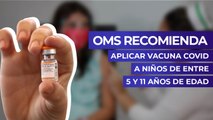 OMS recomienda aplicar vacuna covid a niños de entre 5 y 11 años de edad