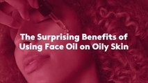 The Surprising Benefits of Using Face Oil on Oily Skin