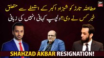 Who informed Attaullah Tarar about the resignation of Shahzad Akbar?