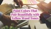 8 Paint Colors That Pair Beautifully with Yellow Wood Tones