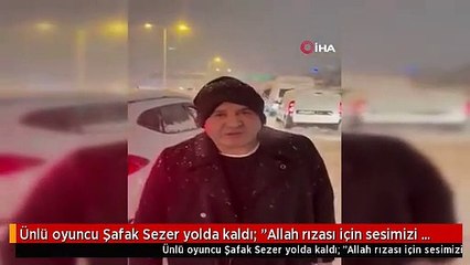 Ünlü oyuncu Şafak Sezer yolda kaldı: "Allah rızası için sesimizi duyun"
