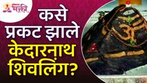 केदारनाथ शिवलिंग कसे प्रकट झाले? Kedarnath Shivling Information | Story of  Kedarnath Shivling