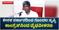 ಕೇರಳ ಸರ್ಕಾರದಿಂದ ಗೊಂದಲ ಸೃಷ್ಟಿ, -ಕಾಂಗ್ರೆಸ್‌ನಿಂದ ವೈಭವೀಕರಣ