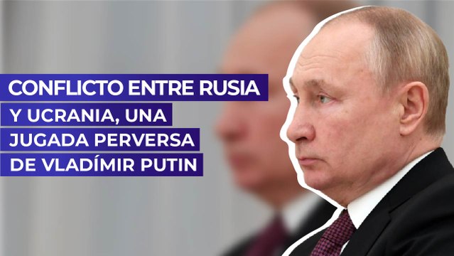 Conflicto entre Rusia y Ucrania, una jugada perversa de Vladímir Putin