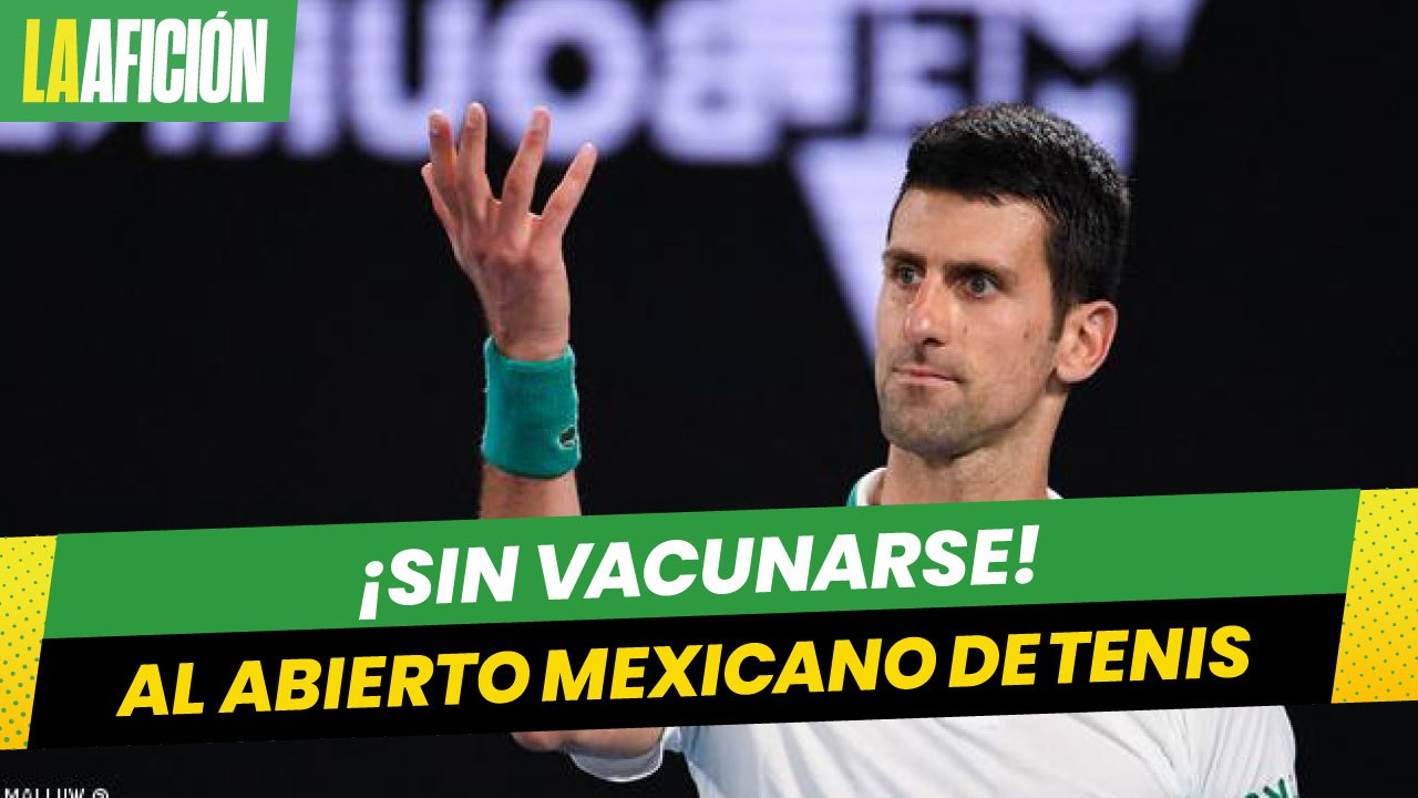 Djokovic, con invitación para venir al Abierto Mexicano de Tenis 2022 sin vacunarse