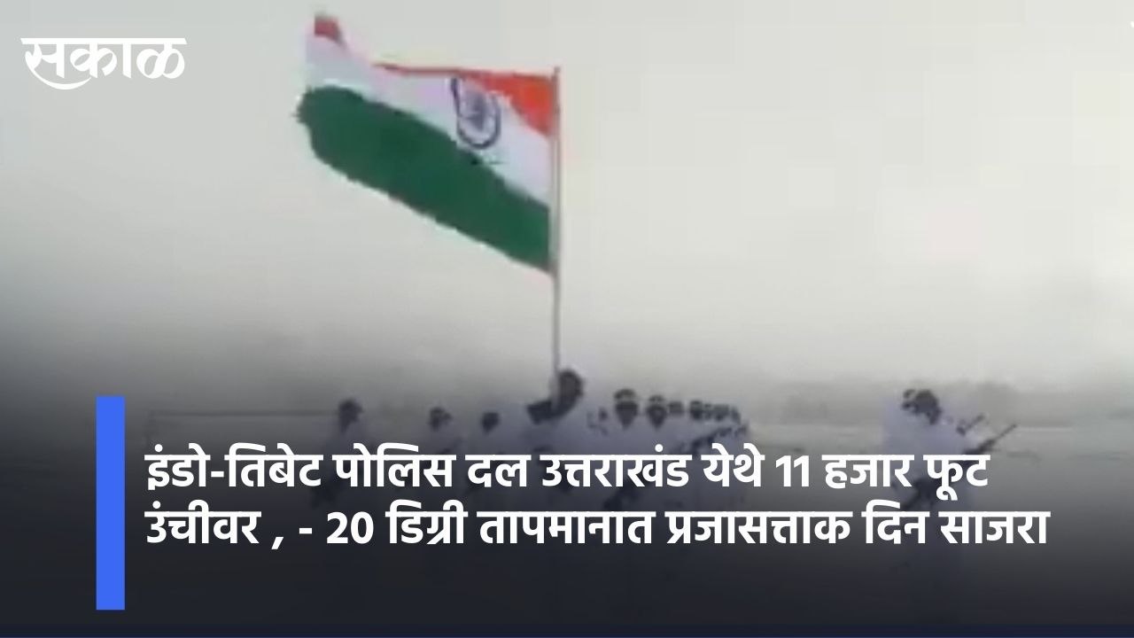 Indo-Tibetan Border l इंडो-तिबेट पोलिस दल उत्तराखंड येथे 11 हजार फूट उंचीवर आणि - 20 डिग्री तापमानात 73 वा प्रजासत्ताक दिन साजरा l Sakal Media