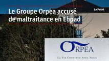 Le Groupe Orpea accusé de maltraitance en Ehpad