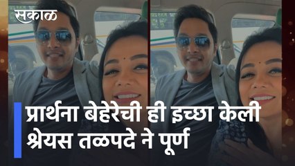 Entertainment Special News l प्रार्थना बेहेरेची ही इच्छा केली श्रेयस तळपदे ने पूर्ण l Sakal