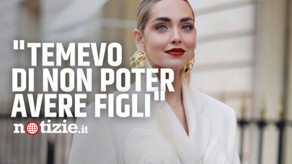 Chiara Ferragni: "Temevo di non poter avere figli, ho sofferto"