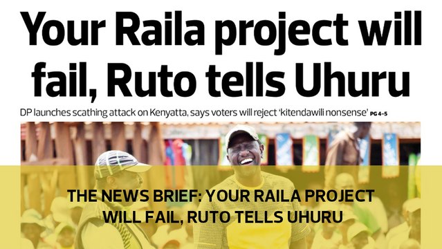 The News Brief: Your Raila project will fail, Ruto tells Uhuru