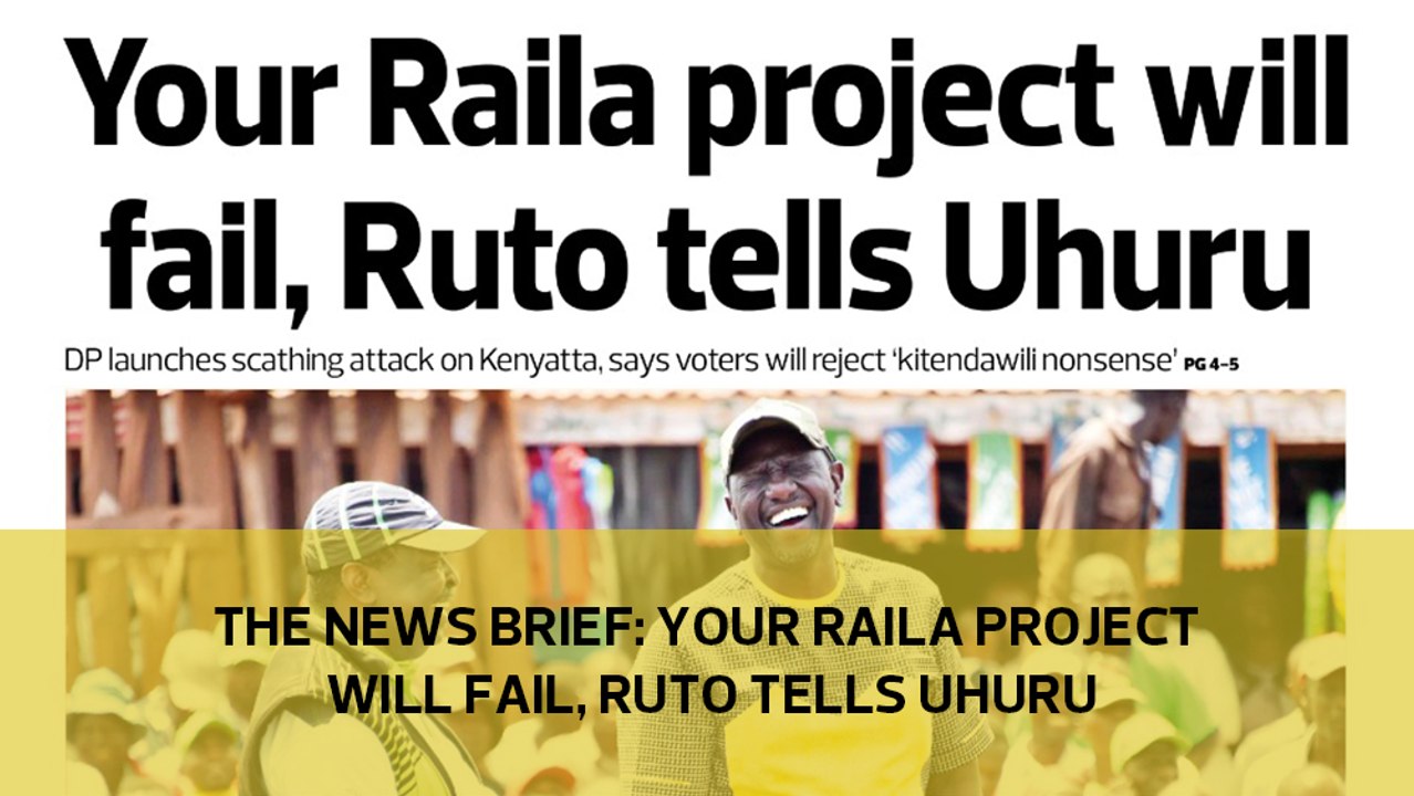The News Brief: Your Raila project will fail, Ruto tells Uhuru