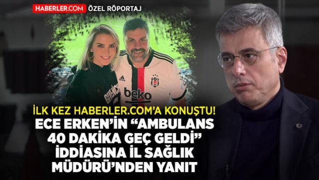 Haberler.com Özel! İstanbul İl Sağlık Müdürü Kemal Memişoğlu'ndan Ece Erken'in Ambulans 40 dakikada geldi iddiasına cevap