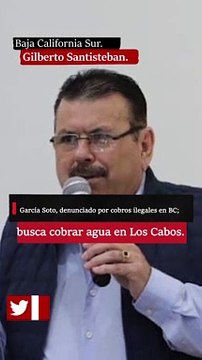 García Soto, denunciado por cobros ilegales en BC; busca cobrar agua en Los Cabos.