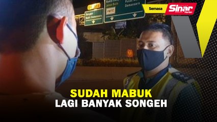 Sudah mabuk lagi banyak songeh