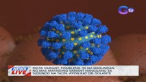 Delta variant, posibleng 'di na masundan ng mas matinding variant hanggang sa susunod na taon, ayon kay Dr. Solante | News Live