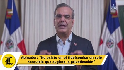 Abinader: “No existe en el fideicomiso un solo resquicio que sugiera la privatización”