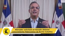 Abinader solicitará al Senado detener conocimiento fideicomiso de Punta Catalina